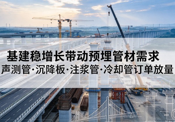 永州基建稳增长带动预埋监测管材需求，声测管、沉降板、注浆管订单持续放量