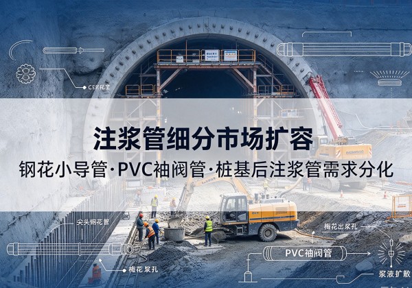 永州注浆管细分市场扩容，隧道钢花小导管、PVC 袖阀管、桩基后注浆管需求分化